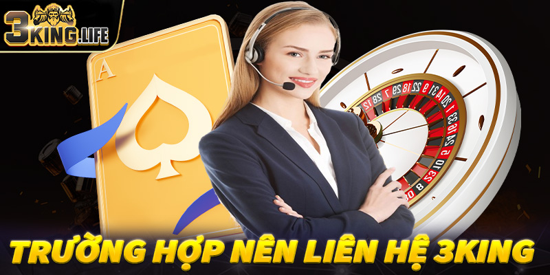 Một số trường hợp người dùng nên liên hệ 3King để nhận được sự hỗ trợ