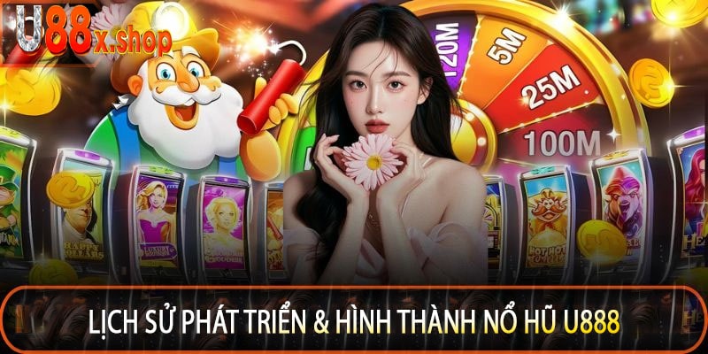 Lịch Sử Phát Triển & Hình Thành Nổ Hũ U888