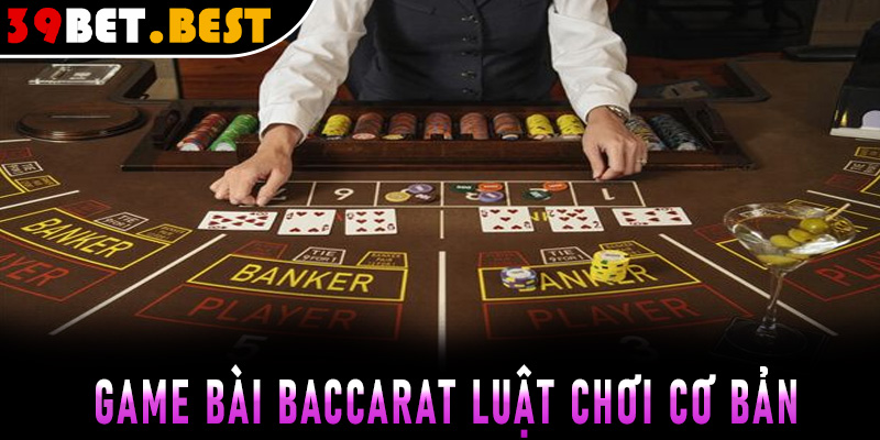 Game đánh bài baccarat và luật chơi cơ bản